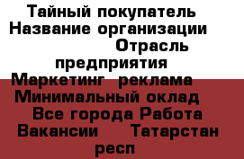 Тайный покупатель › Название организации ­ A1-Agency › Отрасль предприятия ­ Маркетинг, реклама, PR › Минимальный оклад ­ 1 - Все города Работа » Вакансии   . Татарстан респ.